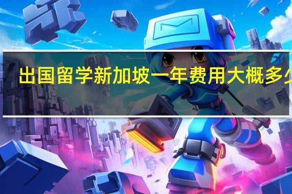 出国留学新加坡一年费用大概多少钱