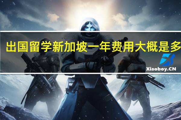 出国留学新加坡一年费用大概是多少钱