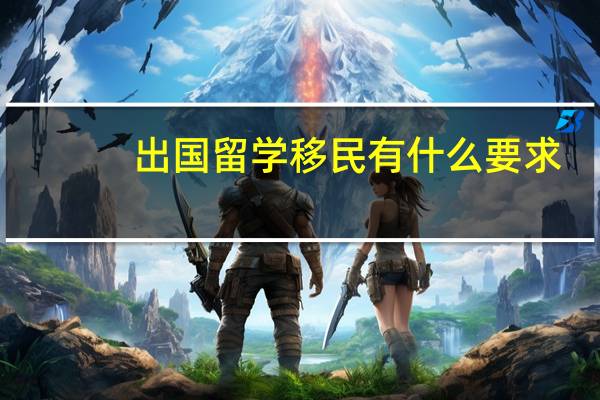 出国留学移民有什么要求