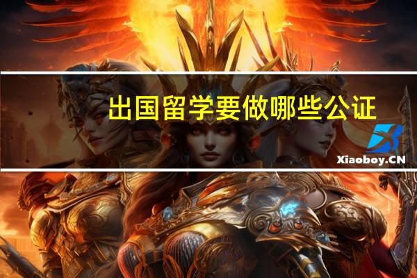 出国留学要做哪些公证