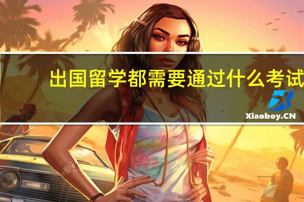 出国留学都需要通过什么考试