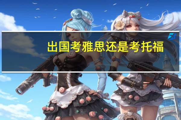 出国考雅思还是考托福