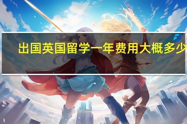 出国英国留学一年费用大概多少钱
