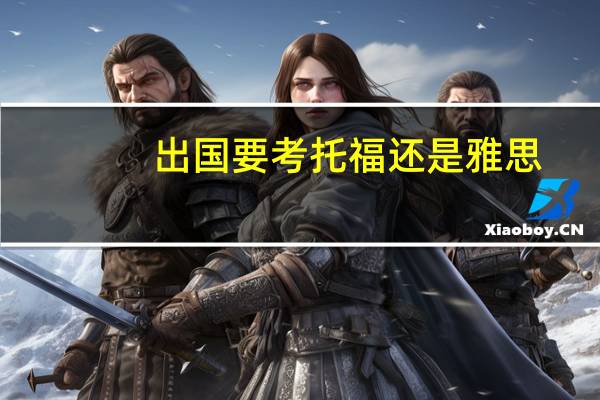 出国要考托福还是雅思