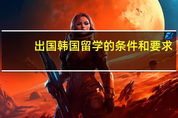 出国韩国留学的条件和要求