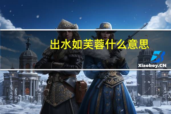 出水如芙蓉什么意思