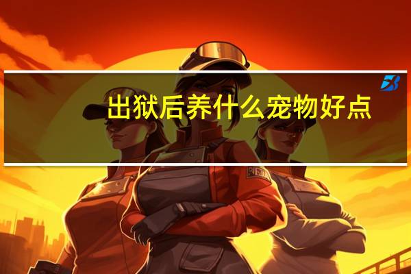 出狱后养什么宠物好点