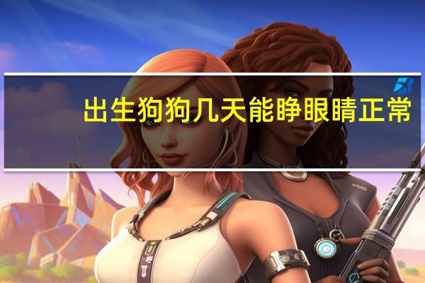 出生狗狗几天能睁眼睛正常