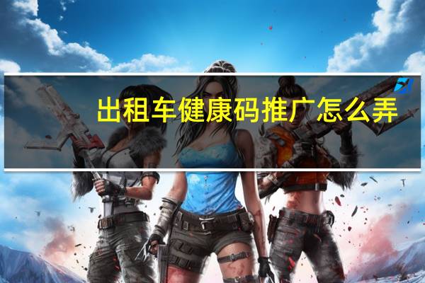 出租车健康码推广怎么弄