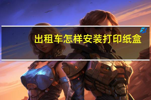 出租车怎样安装打印纸盒