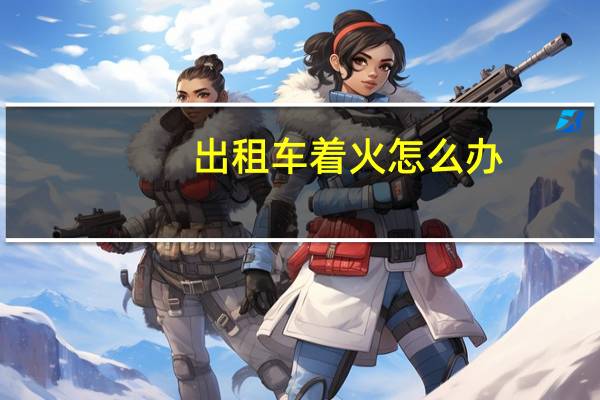 出租车着火怎么办