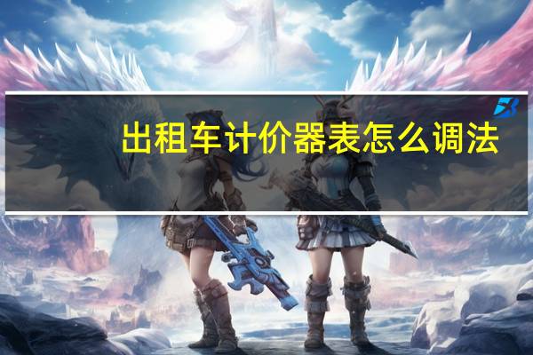出租车计价器表怎么调法