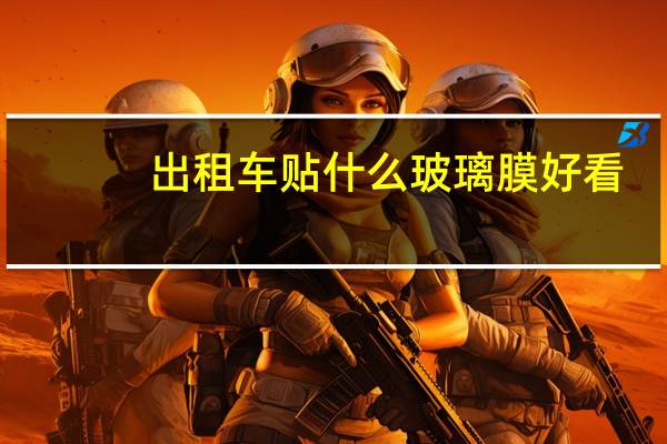 出租车贴什么玻璃膜好看