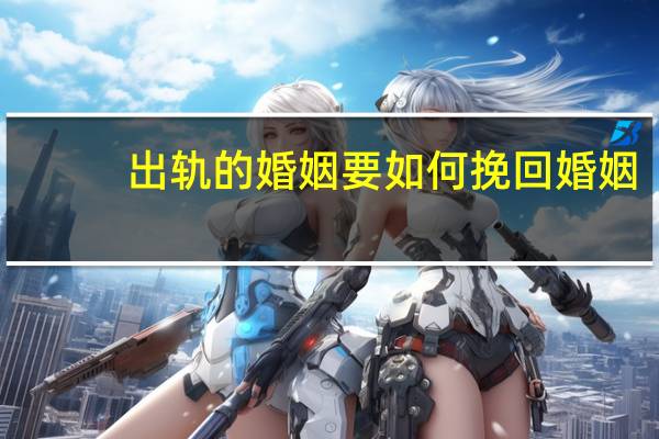 出轨的婚姻要如何挽回婚姻