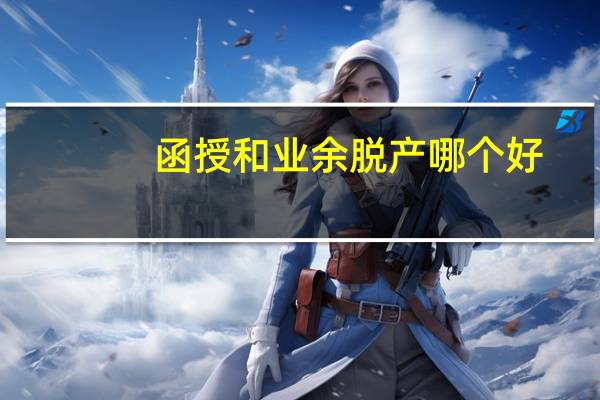 函授和业余脱产哪个好