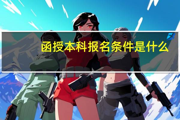 函授本科报名条件是什么 报考要求有哪些？