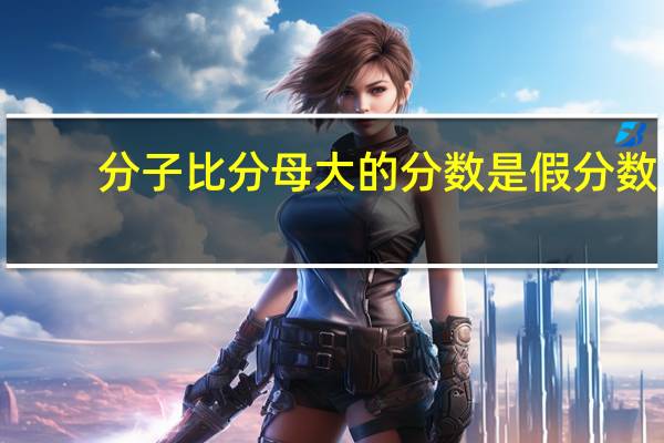 分子比分母大的分数是假分数．