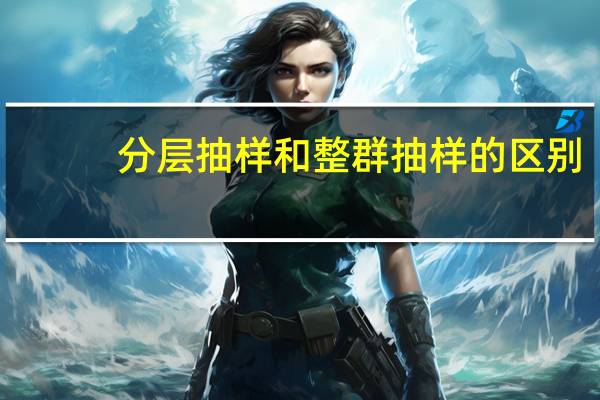 分层抽样和整群抽样的区别