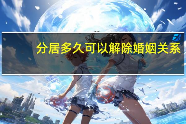 分居多久可以解除婚姻关系