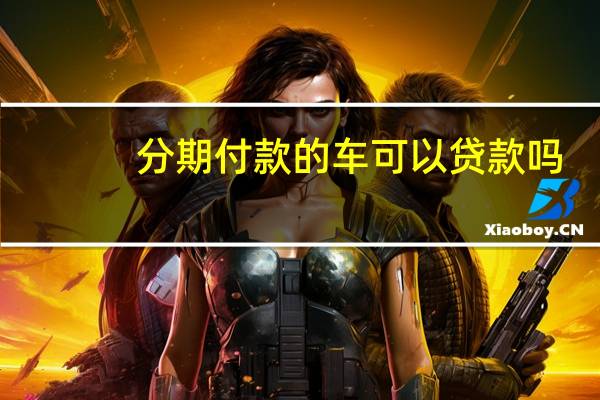 分期付款的车可以贷款吗