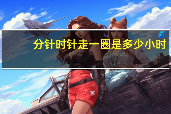 分针时针走一圈是多少小时