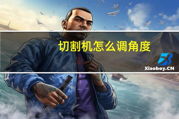 切割机怎么调角度