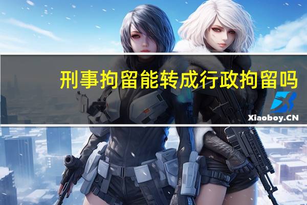 刑事拘留能转成行政拘留吗