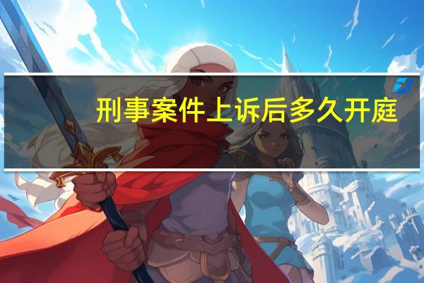 刑事案件上诉后多久开庭