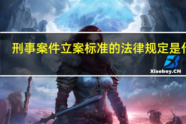 刑事案件立案标准的法律规定是什么