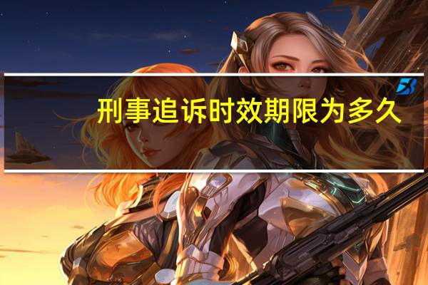 刑事追诉时效期限为多久