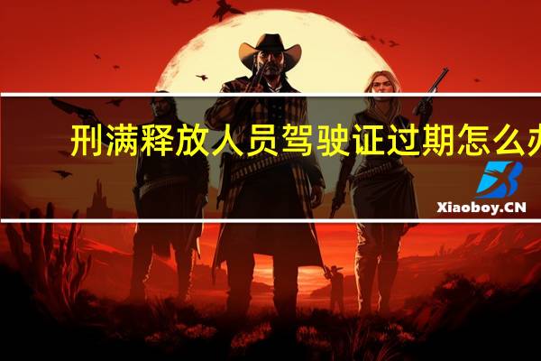 刑满释放人员驾驶证过期怎么办