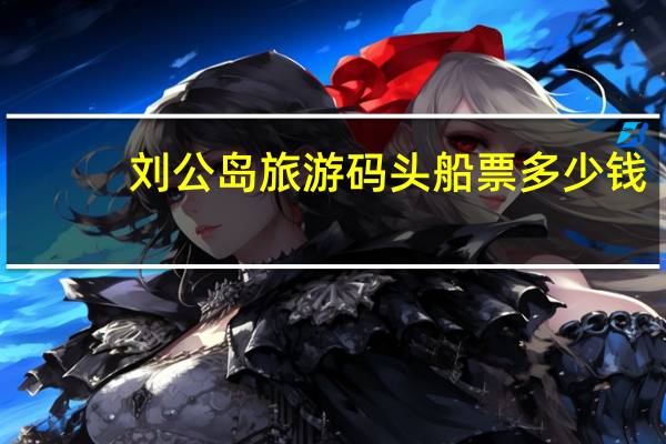 刘公岛旅游码头船票多少钱