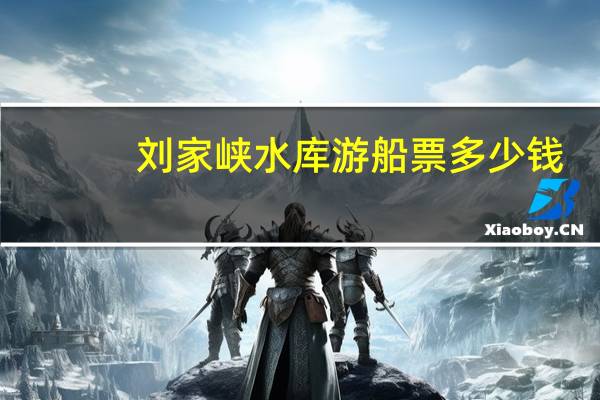 刘家峡水库游船票多少钱