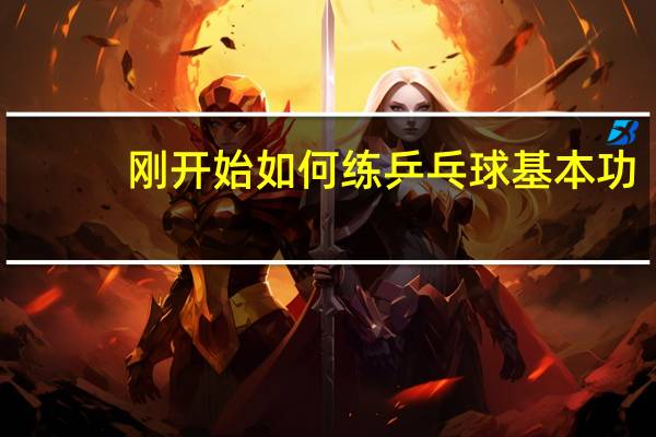 刚开始如何练乒乓球基本功