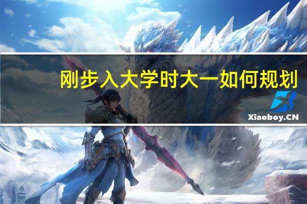 刚步入大学时大一如何规划