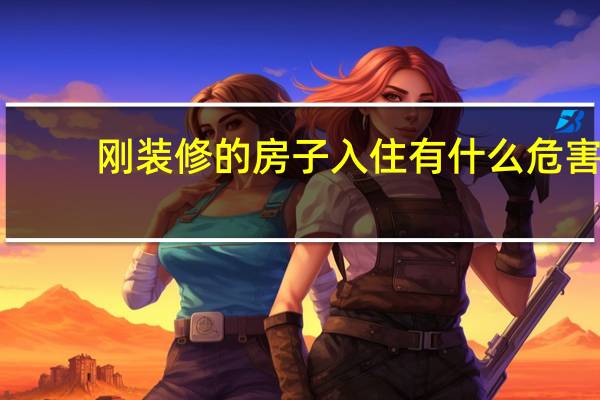 刚装修的房子入住有什么危害