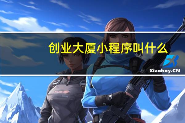 创业大厦小程序叫什么