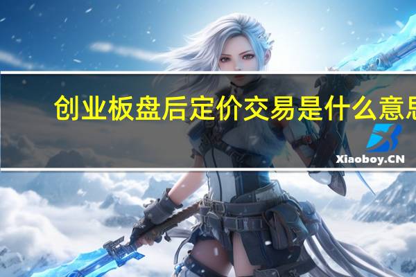 创业板盘后定价交易是什么意思