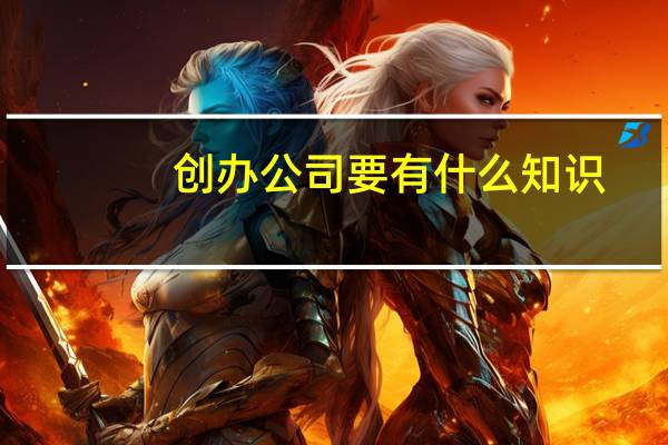 创办公司要有什么知识