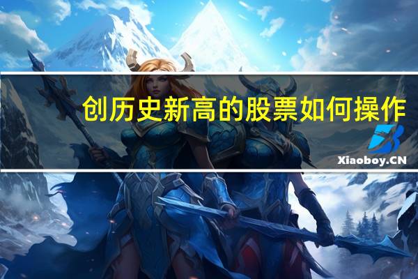 创历史新高的股票如何操作