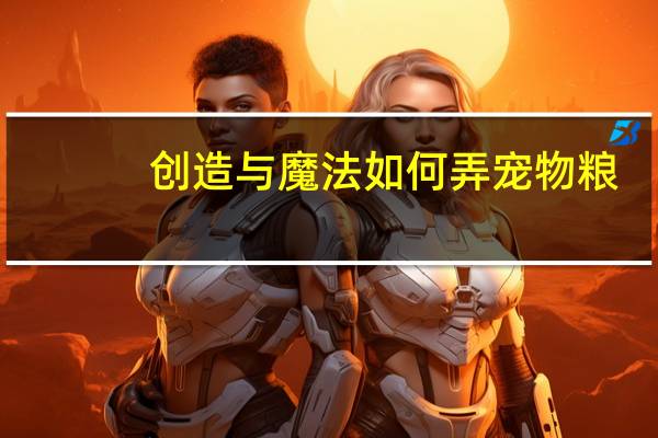 创造与魔法如何弄宠物粮