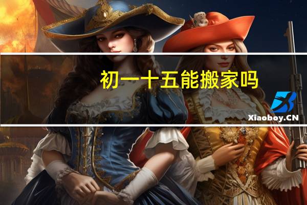初一十五能搬家吗