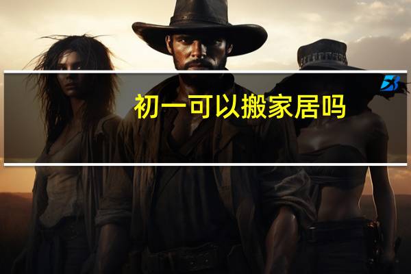 初一可以搬家居吗