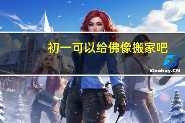 初一可以给佛像搬家吧