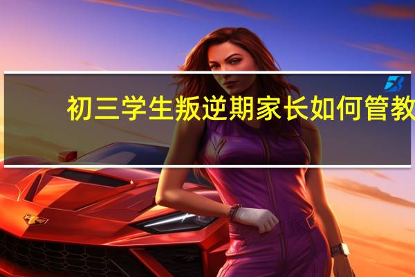 初三学生叛逆期家长如何管教