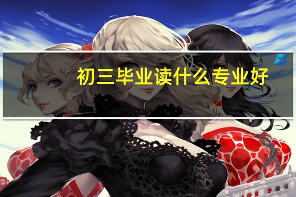 初三毕业读什么专业好