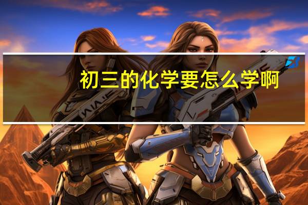 初三的化学要怎么学啊