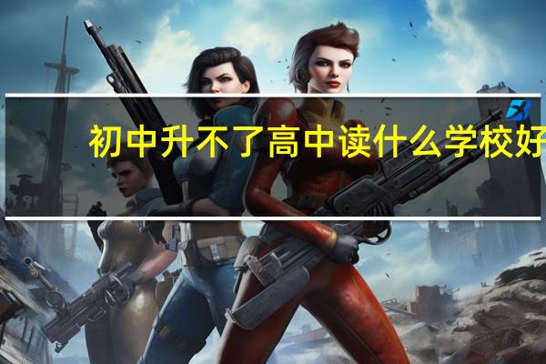 初中升不了高中读什么学校好