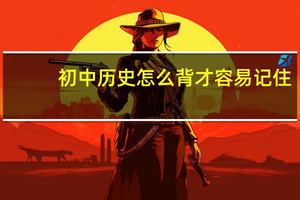 初中历史怎么背才容易记住