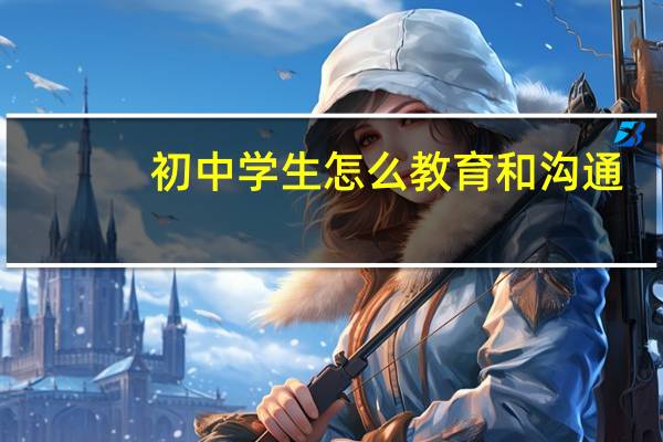 初中学生怎么教育和沟通